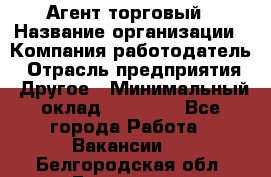 Агент торговый › Название организации ­ Компания-работодатель › Отрасль предприятия ­ Другое › Минимальный оклад ­ 35 000 - Все города Работа » Вакансии   . Белгородская обл.,Белгород г.